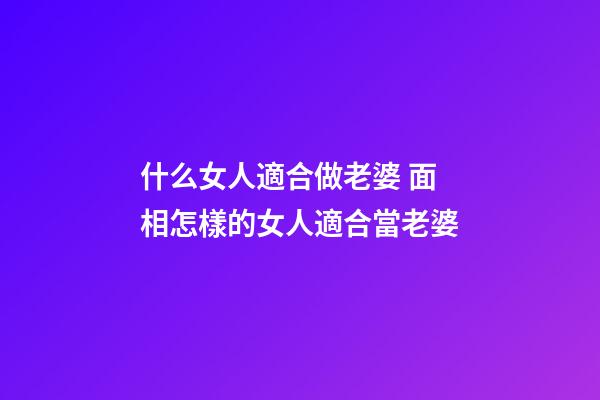 什么女人適合做老婆 面相怎樣的女人適合當老婆